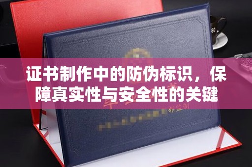 峨眉山证书制作中的防伪标识，保障真实性与安全性的关键