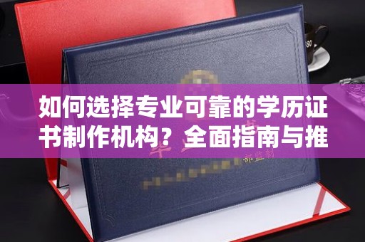 峨眉山如何选择专业可靠的学历证书制作机构？全面指南与推荐