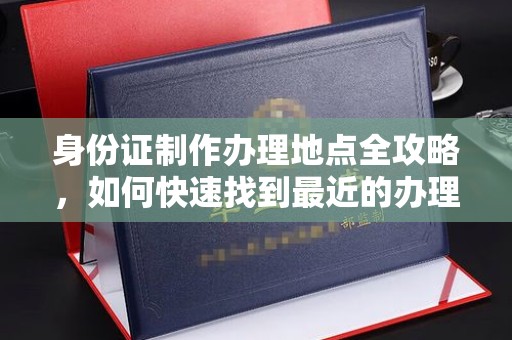 峨眉山身份证制作办理地点全攻略，如何快速找到最近的办理点