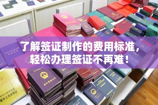 峨眉山了解签证制作的费用标准，轻松办理签证不再难！