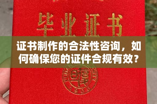 峨眉山证书制作的合法性咨询，如何确保您的证件合规有效？