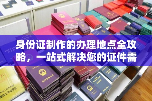 峨眉山身份证制作的办理地点全攻略，一站式解决您的证件需求