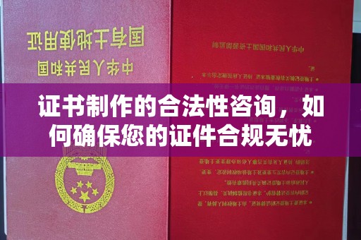 峨眉山证书制作的合法性咨询，如何确保您的证件合规无忧