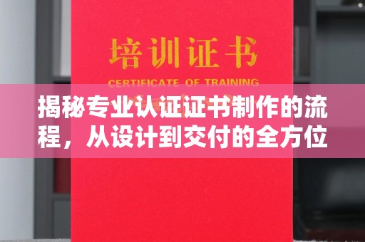 峨眉山揭秘专业认证证书制作的流程，从设计到交付的全方位指南