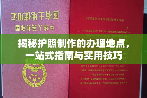 峨眉山揭秘护照制作的办理地点，一站式指南与实用技巧