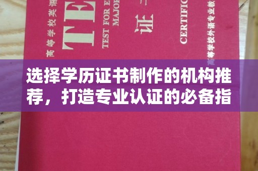 峨眉山选择学历证书制作的机构推荐，打造专业认证的必备指南