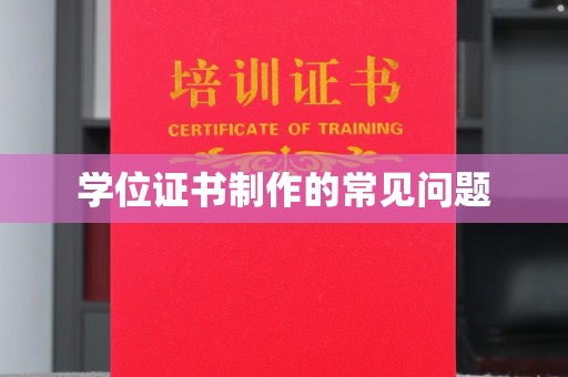 峨眉山学位证书制作的常见问题