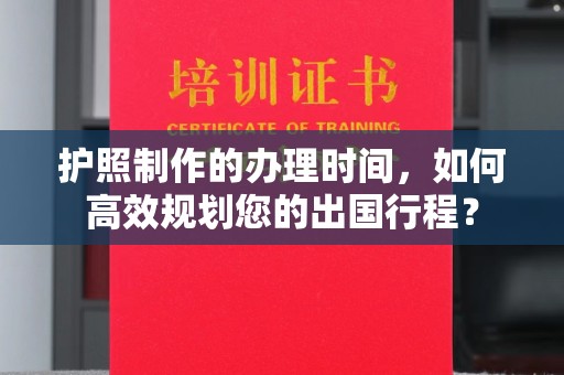 峨眉山护照制作的办理时间，如何高效规划您的出国行程？