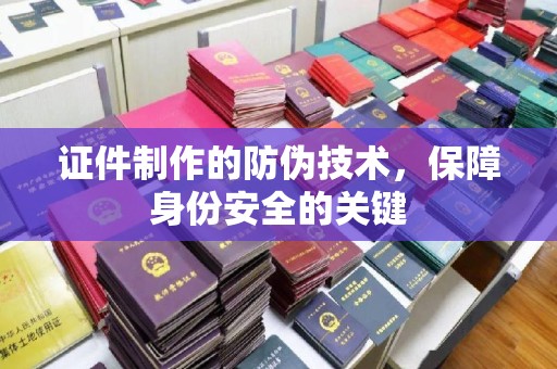 峨眉山证件制作的防伪技术，保障身份安全的关键